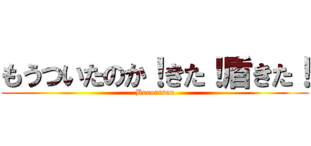 もうついたのか！きた！盾きた！ (Burontsan)