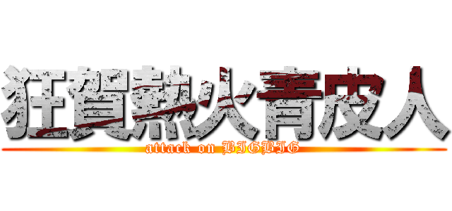 狂賀熱火青皮人 (attack on BIGBIG)