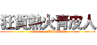 狂賀熱火青皮人 (attack on BIGBIG)