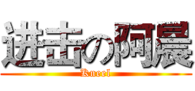 进击の阿晨 (Kneel)