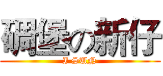 碉堡の新仔 (I SUN)