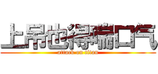 上吊也得喘口气 (attack on titan)