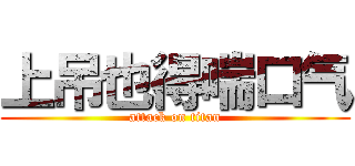 上吊也得喘口气 (attack on titan)