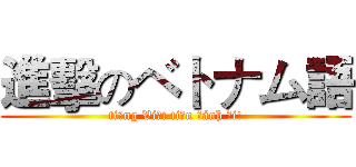 進擊のベトナム語 (tiếng Việt tiến đánh đi!)