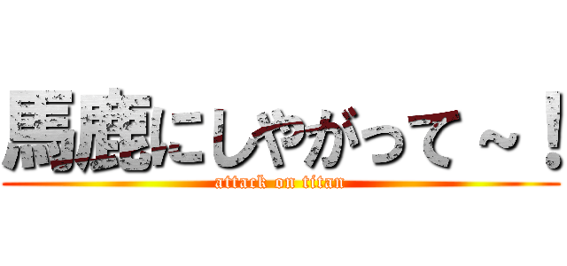 馬鹿にしやがって～！ (attack on titan)