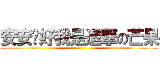 安安你好我是進撃の芒果 ()
