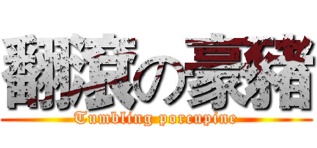 翻滾の豪豬 (Tumbling porcupine)
