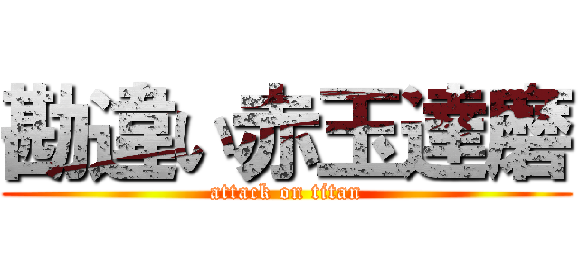 勘違い赤玉達磨 (attack on titan)