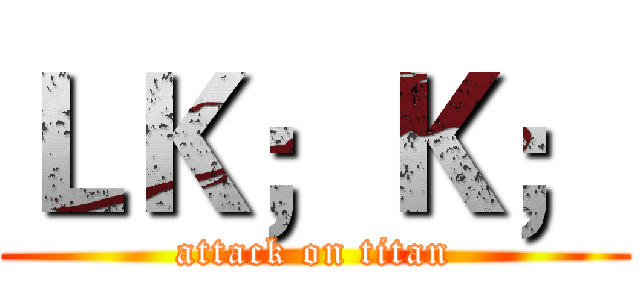 ＬＫ；Ｋ； (attack on titan)