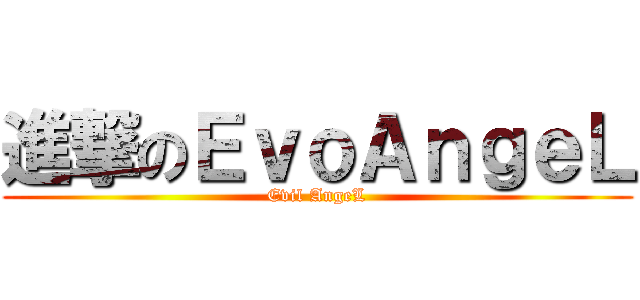 進撃のＥｖｏＡｎｇｅＬ (Evil AngeL)