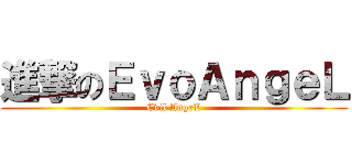 進撃のＥｖｏＡｎｇｅＬ (Evil AngeL)
