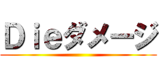 Ｄｉｅダメージ ()