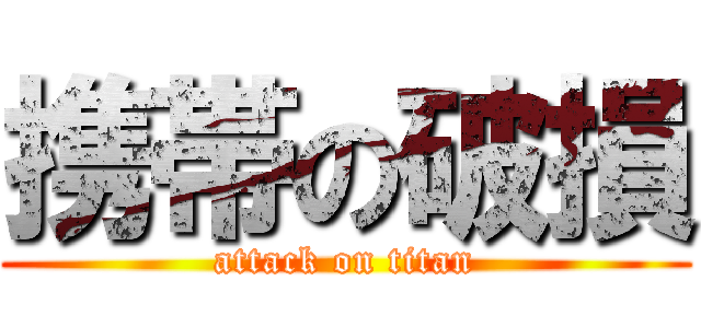 携帯の破損 (attack on titan)