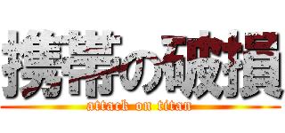 携帯の破損 (attack on titan)