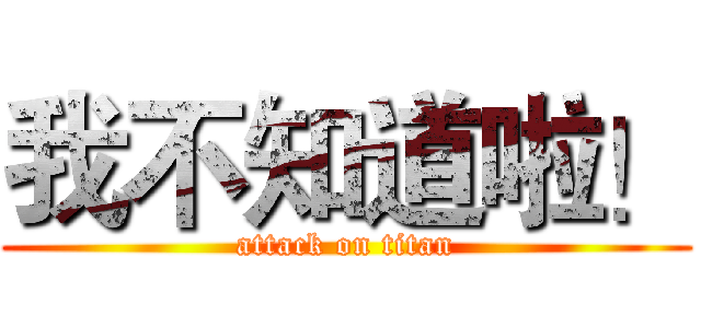 我不知道啦！ (attack on titan)