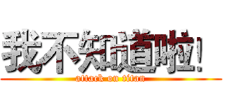 我不知道啦！ (attack on titan)