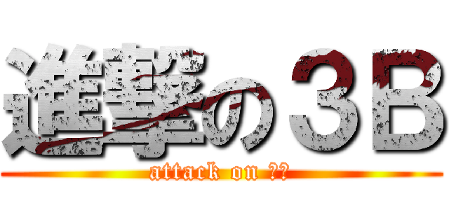 進撃の３Ｂ (attack on ３Ｂ)