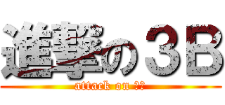 進撃の３Ｂ (attack on ３Ｂ)