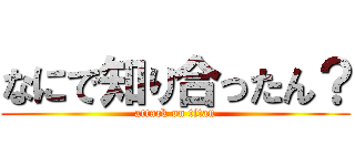 なにで知り合ったん？ (attack on titan)