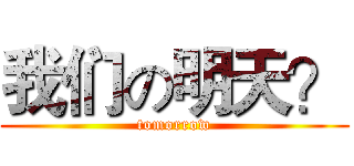 我们の明天？ (tomorrow)