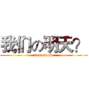 我们の明天？ (tomorrow)