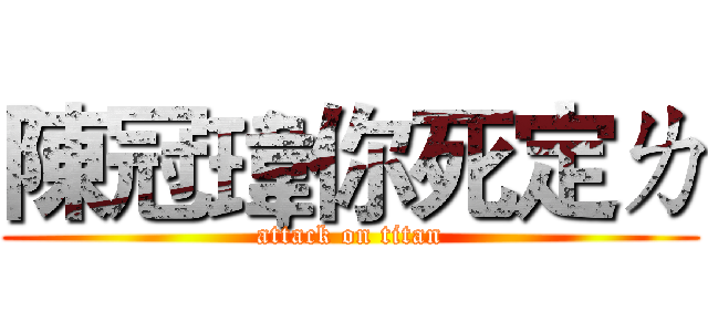 陳冠瑋你死定ㄌ (attack on titan)