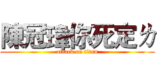陳冠瑋你死定ㄌ (attack on titan)