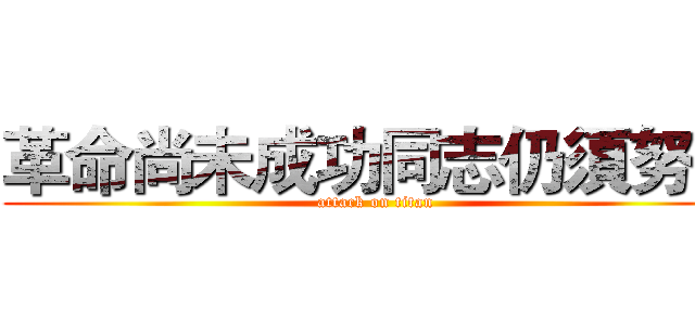 革命尚未成功同志仍須努力 (attack on titan)