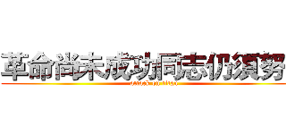 革命尚未成功同志仍須努力 (attack on titan)