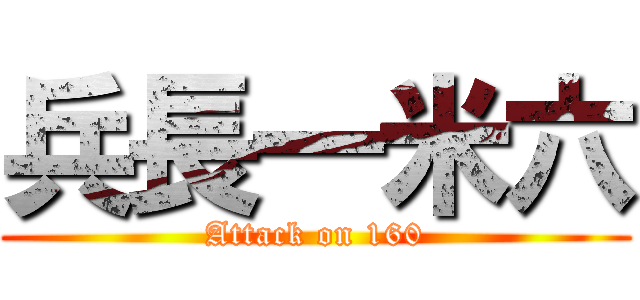 兵長一米六 (Attack on 160)