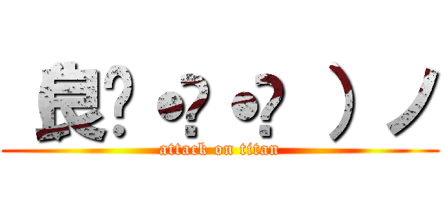 （良๑˙ϖ˙๑ ）ノ (attack on titan)