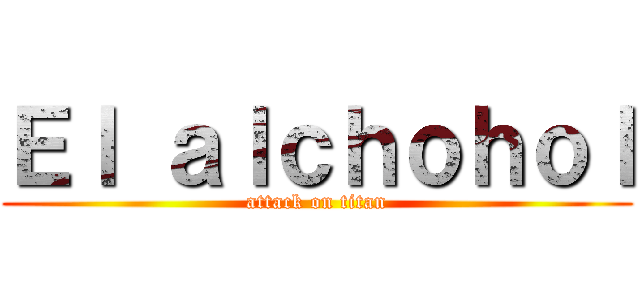 Ｅｌ ａｌｃｈｏｈｏｌ (attack on titan)