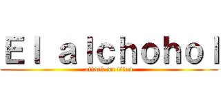 Ｅｌ ａｌｃｈｏｈｏｌ (attack on titan)