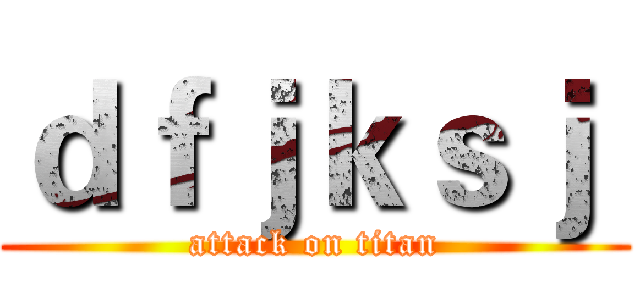 ｄｆｊｋｓｊ  (attack on titan)