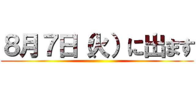 ８月７日（火）に出ます ()