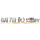 ８月７日（火）に出ます ()