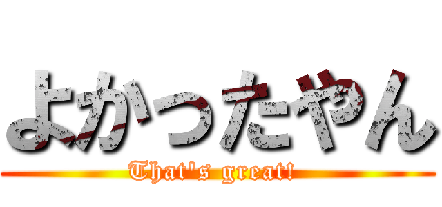 よかったやん (That's great! )