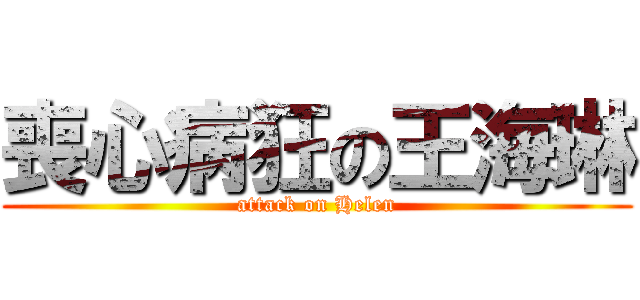 喪心病狂の王海琳 (attack on Helen)