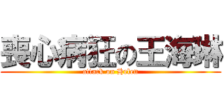 喪心病狂の王海琳 (attack on Helen)