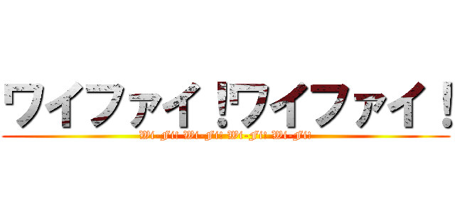 ワイファイ！ワイファイ！ (Wi-Fi! Wi-Fi! Wi-Fi! Wi-Fi!)