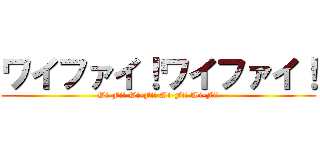 ワイファイ！ワイファイ！ (Wi-Fi! Wi-Fi! Wi-Fi! Wi-Fi!)