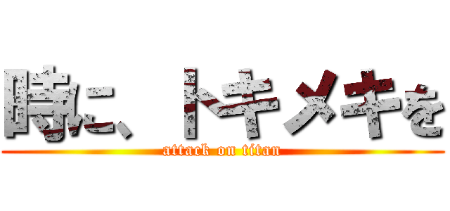時に、トキメキを (attack on titan)