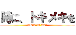 時に、トキメキを (attack on titan)