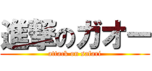 進撃のガオー (attack on safari)