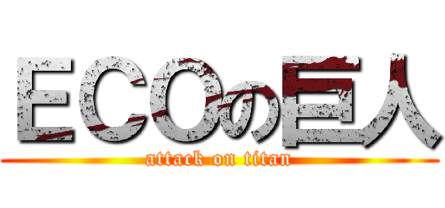 ＥＣＯの巨人 (attack on titan)