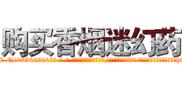 购买香烟迷幻药 (购买香烟迷幻药【电-话151x68344x817-Q1065427042元-吉-药-业】我们做的是长期生意,靠的是老客户长期支持 购买香烟迷幻药在发表了一篇http://sngk.net/WcTKie

参考消息网我们做的是长期生意,靠的是老客户长期支持也许我们早该意识到，就连鲍勃·霍斯金斯（金球奖戏剧类电影男主角 
)