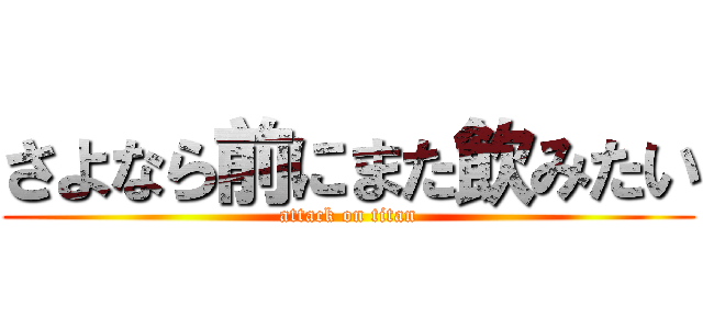 さよなら前にまた飲みたい (attack on titan)