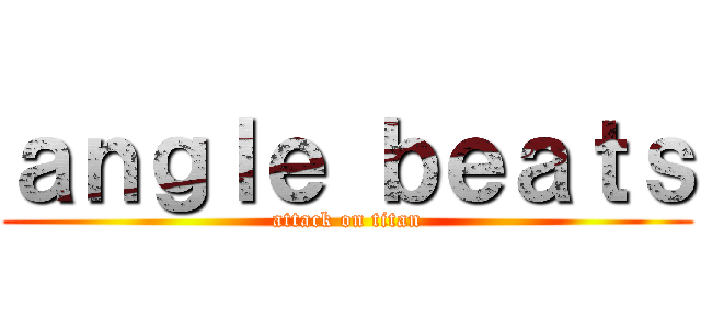 ａｎｇｌｅ ｂｅａｔｓ (attack on titan)