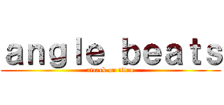 ａｎｇｌｅ ｂｅａｔｓ (attack on titan)