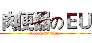 肉便器のＥＵ (attack on titan)